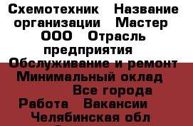 Схемотехник › Название организации ­ Мастер, ООО › Отрасль предприятия ­ Обслуживание и ремонт › Минимальный оклад ­ 70 000 - Все города Работа » Вакансии   . Челябинская обл.,Златоуст г.